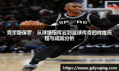 克里斯保罗：从球场指挥官到篮球传奇的辉煌历程与成就分析